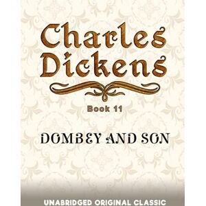 DICKENS, CHARLES DOMBEY AND SON: UNABRIDGED AND ILLUSTRATED ORIGINAL CLASSIC CHARLES DICKENS BOOK 11 DICKENS, CHARLES DOMBEY AND SON: UNABRIDGED AND ILLUSTRATED ORIGINAL CLASSIC CHARLES DICKENS BOOK 11