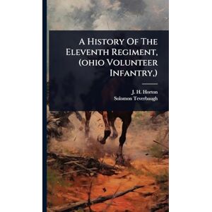 Horton, J H A History Of The Eleventh Regiment, (ohio Volunteer Infantry, ) Horton, J H A History Of The Eleventh Regiment, (ohio Volunteer Infantry, )