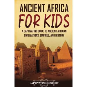 History, Captivating Ancient Africa for Kids: A Captivating Guide to Ancient African Civilizations, Empires, and History (History for Children) History, Captivating Ancient Africa for Kids: A Captivating Guide to Ancient African Civilizations, Empires, and History (History for Children)