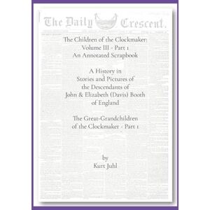 Juhl, Kurt Children of the Clockmaker: An Annotated Scrapbook vol. 3 pt 1 The Great-Grandchildren of the Clockmaker Juhl, Kurt Children of the Clockmaker: An Annotated Scrapbook vol. 3 pt 1 The Great-Grandchildren of the Clockmaker
