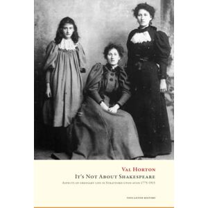 Horton, Val It's Not about Shakespeare: Aspects of ordinary life in Stratford-upon-Avon, 1775-1915 Horton, Val It's Not about Shakespeare: Aspects of ordinary life in Stratford-upon-Avon, 1775-1915