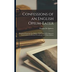 de Quincey, Thomas Confessions of an English Opium-Eater: Reprinted From the First Edition, With Notes of De Quincey's Conversations by Richard Woodhouse, and Otheradditons de Quincey, Thomas Confessions of an English Opium-Eater: Reprinted From the First Edition, With Notes of De Quincey's Conversations by Richard Woodhouse, and Otheradditons