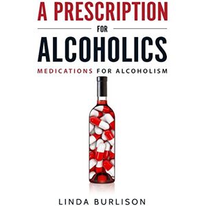Burlison, Linda A Prescription for Alcoholics Medications for Alcoholism: 5 (Rethinking Drinking) Burlison, Linda A Prescription for Alcoholics Medications for Alcoholism: 5 (Rethinking Drinking)