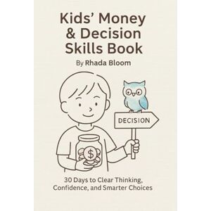 Bloom, Rhada Kids’ Money & Decision Skills Book: 30 Days to Clear Thinking, Confidence, and Smarter Choices Bloom, Rhada Kids’ Money & Decision Skills Book: 30 Days to Clear Thinking, Confidence, and Smarter Choices
