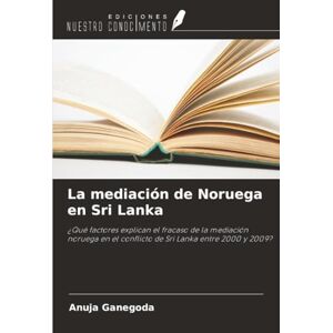 Ganegoda, Anuja La mediación de Noruega en Sri Lanka: ¿Qué factores explican el fracaso de la mediación noruega en el conflicto de Sri Lanka entre 2000 y 2009? Ganegoda, Anuja La mediación de Noruega en Sri Lanka: ¿Qué factores explican el fracaso de la mediación noruega en el conflicto de Sri Lanka entre 2000 y 2009?