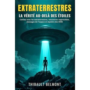 Belmont, Thibault Extraterrestres: la vérité au-delà des étoiles: Contact avec les extraterrestres, rencontres rapprochées, messages de l'espace et mystère des OVNI expliqués avec logique et faits Belmont, Thibault Extraterrestres: la vérité au-delà des étoiles: Contact avec les extraterrestres, rencontres rapprochées, messages de l'espace et mystère des OVNI expliqués avec logique et faits