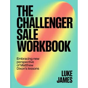 James, Luke The Challenger Sale Workbook: Embracing New Perspective Of Matthew Dixon's Lessons James, Luke The Challenger Sale Workbook: Embracing New Perspective Of Matthew Dixon's Lessons