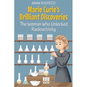 Rasheed, Anam Marie Curie's Brilliant Discoveries: The Woman Who Unlocked Radioactivity: 16 (Historical Books for Kids) Rasheed, Anam Marie Curie's Brilliant Discoveries: The Woman Who Unlocked Radioactivity: 16 (Historical Books for Kids)