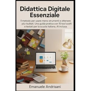 Andrisani, Emanuele DIDATTICA DIGITALE ESSENZIALE: Il metodo per usare meno strumenti e ottenere più risultati. Una guida pratica con 15 tool scelti e testati per la scuola italiana, AI inclusa. Andrisani, Emanuele DIDATTICA DIGITALE ESSENZIALE: Il metodo per usare meno strumenti e ottenere più risultati. Una guida pratica con 15 tool scelti e testati per la scuola italiana, AI inclusa.