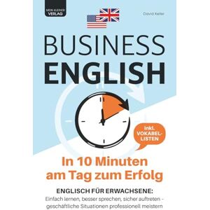 Keller, David Business English in 10 Minuten am Tag zum Erfolg: Englisch für Erwachsene: einfach lernen, besser sprechen, sicher auftreten geschäftliche Situationen professionell meistern inkl. Vokabellisten Keller, David Business English in 10 Minuten am Tag zum Erfolg: Englisch für Erwachsene: einfach lernen, besser sprechen, sicher auftreten geschäftliche Situationen professionell meistern inkl. Vokabellisten