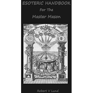 Lund, Robert V Esoteric Handbook For The Master Mason: 3 (Esoteric Handbooks for Masons) Lund, Robert V Esoteric Handbook For The Master Mason: 3 (Esoteric Handbooks for Masons)