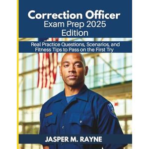 RAYNE, JASPER M. Correctional Officer Exam Prep 2025 Edition: Real Practice Questions, Scenarios, and Fitness Tips to Pass on the First Try RAYNE, JASPER M. Correctional Officer Exam Prep 2025 Edition: Real Practice Questions, Scenarios, and Fitness Tips to Pass on the First Try