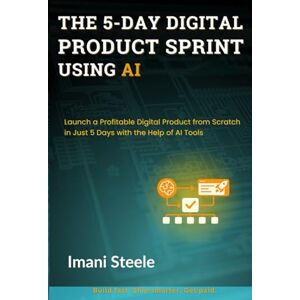 Steele, Imani The 5-Day Digital Product Sprint Using AI: Launch a Profitable Digital Product from Scratch in Just 5 Days with the Help of AI Tools (Automate & Elevate Series) Steele, Imani The 5-Day Digital Product Sprint Using AI: Launch a Profitable Digital Product from Scratch in Just 5 Days with the Help of AI Tools (Automate & Elevate Series)