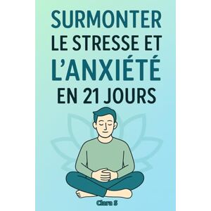 S, Clara Surmonter le stress et l’anxiété en 21 jours: Un programme de développement personnel simple et efficace pour gérer le stress, apaiser l’anxiété, ... la confiance en soi et vivre plus sereinement S, Clara Surmonter le stress et l’anxiété en 21 jours: Un programme de développement personnel simple et efficace pour gérer le stress, apaiser l’anxiété, ... la confiance en soi et vivre plus sereinement