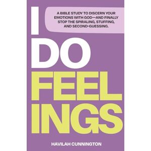 Cunnington, Havilah I Do Feelings: A Bible Study to Discern Your Emotions with God & Finally Stop the Spiraling, Stuffing & Second-Guessing Cunnington, Havilah I Do Feelings: A Bible Study to Discern Your Emotions with God & Finally Stop the Spiraling, Stuffing & Second-Guessing