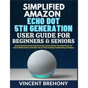 Vincent Simplified Amazon Echo Dot 5th Generation User Guide for Beginners and Seniors: Step-by-Step Instructions Manual to Setup, Control, Master Your Smart ... Step-by-Step Manual for Seniors & Beginners) Vincent Simplified Amazon Echo Dot 5th Generation User Guide for Beginners and Seniors: Step-by-Step Instructions Manual to Setup, Control, Master Your Smart ... Step-by-Step Manual for Seniors & Beginners)
