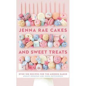 Hutchinson, Jenna Jenna Rae Cakes and Sweet Treats: Over 100 Recipes for the Modern Baker Hutchinson, Jenna Jenna Rae Cakes and Sweet Treats: Over 100 Recipes for the Modern Baker
