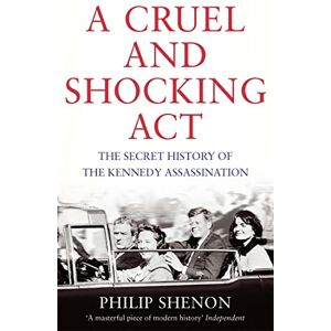 Shenon, Philip A Cruel and Shocking Act: The Secret History of the Kennedy Assassination Shenon, Philip A Cruel and Shocking Act: The Secret History of the Kennedy Assassination