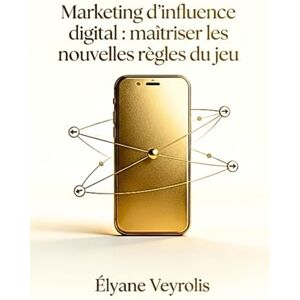 Veyrolis, Élyane Marketing d’influence digital : maîtriser les nouvelles règles du jeu Veyrolis, Élyane Marketing d’influence digital : maîtriser les nouvelles règles du jeu