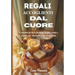 Howard, Cara REGALI ACCOGLIENTI DAL CUORE: Creazioni fai da te facili per bagno, corpo e candele per rilassanti sorprese natalizie Howard, Cara REGALI ACCOGLIENTI DAL CUORE: Creazioni fai da te facili per bagno, corpo e candele per rilassanti sorprese natalizie
