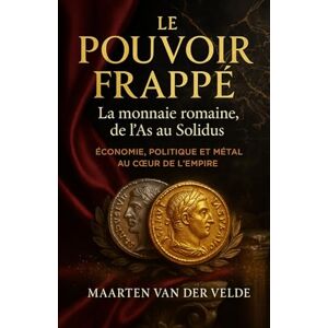 der Velde, Maarten van Le Pouvoir frappé: La monnaie romaine, de l’As au Solidus der Velde, Maarten van Le Pouvoir frappé: La monnaie romaine, de l’As au Solidus