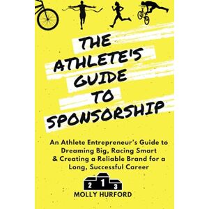 Hurford, Molly The Athlete’s Guide to Sponsorship: An Athlete Entrepreneur’s Guide to Dreaming Big, Racing Smart & Creating a Reliable Brand for a Long, Successful Career Hurford, Molly The Athlete’s Guide to Sponsorship: An Athlete Entrepreneur’s Guide to Dreaming Big, Racing Smart & Creating a Reliable Brand for a Long, Successful Career