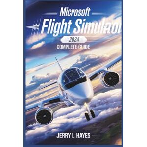 HAYES, JERRY I. Microsoft Flight Simulator 2024 PS5 Complete Guide: Beginner-to-Pro Handbook for Aircraft Mastery, Weather, Navigation, and Career Progression HAYES, JERRY I. Microsoft Flight Simulator 2024 PS5 Complete Guide: Beginner-to-Pro Handbook for Aircraft Mastery, Weather, Navigation, and Career Progression