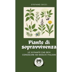 Secci, Stefano Piante di Sopravvivenza: Le 10 piante che devi conoscere nei boschi italiani (COLLANA “SID – SOPRAVVIVERE E RICOSTRUIRE”) Secci, Stefano Piante di Sopravvivenza: Le 10 piante che devi conoscere nei boschi italiani (COLLANA “SID – SOPRAVVIVERE E RICOSTRUIRE”)