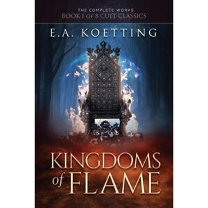 Koetting, E.A. Kingdoms of Flame: A Grimoire of Evocation & Sorcery: 1 (The Complete Works of E.A. Koetting) Koetting, E.A. Kingdoms of Flame: A Grimoire of Evocation & Sorcery: 1 (The Complete Works of E.A. Koetting)