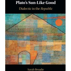 Broadie, Sarah Plato's Sun-Like Good: Dialectic in the Republic Broadie, Sarah Plato's Sun-Like Good: Dialectic in the Republic