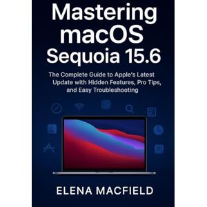 Macfield, Elena Mastering macOS Sequoia 15.6: The Complete Guide to Apple’s Latest Update with Hidden Features, Pro Tips, and Easy Troubleshooting Macfield, Elena Mastering macOS Sequoia 15.6: The Complete Guide to Apple’s Latest Update with Hidden Features, Pro Tips, and Easy Troubleshooting