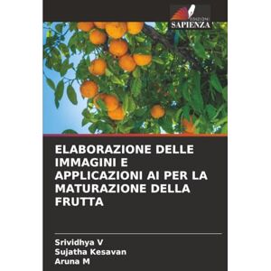 V, Srividhya ELABORAZIONE DELLE IMMAGINI E APPLICAZIONI AI PER LA MATURAZIONE DELLA FRUTTA V, Srividhya ELABORAZIONE DELLE IMMAGINI E APPLICAZIONI AI PER LA MATURAZIONE DELLA FRUTTA