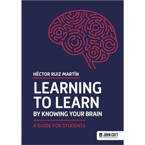 Martín, Héctor Ruiz Learning to Learn by Knowing Your Brain: A Guide for Students Martín, Héctor Ruiz Learning to Learn by Knowing Your Brain: A Guide for Students