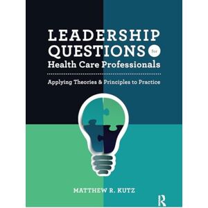 Kutz, Matthew Leadership Questions for Health Care Professionals: Applying Theories and Principles to Practice Kutz, Matthew Leadership Questions for Health Care Professionals: Applying Theories and Principles to Practice