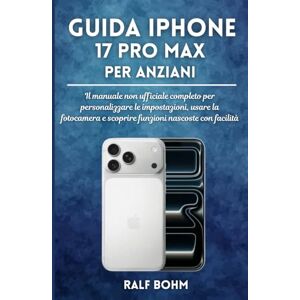 BOHM, RALF Guida iPhone 17 Pro Max per Anziani: Il manuale non ufficiale completo per personalizzare le impostazioni, usare la fotocamera e scoprire funzioni nascoste con facilità BOHM, RALF Guida iPhone 17 Pro Max per Anziani: Il manuale non ufficiale completo per personalizzare le impostazioni, usare la fotocamera e scoprire funzioni nascoste con facilità