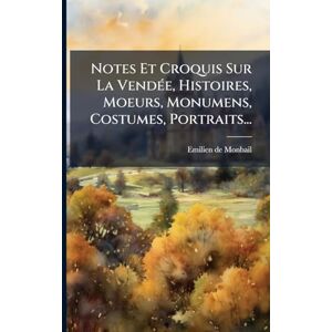 Monbail, Emilien De Notes Et Croquis Sur La VendÃ(c)e, Histoires, Moeurs, Monumens, Costumes, Portraits... Monbail, Emilien De Notes Et Croquis Sur La VendÃ(c)e, Histoires, Moeurs, Monumens, Costumes, Portraits...
