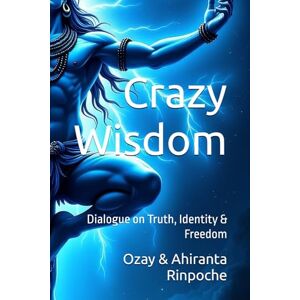 Rinpoche, Ahiranta Crazy Wisdom: Dialogue on Truth, Identity & Freedom Rinpoche, Ahiranta Crazy Wisdom: Dialogue on Truth, Identity & Freedom
