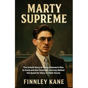 Kane, Finnley Marty Supreme: The Untold Story of Marty Reisman’s Rise to Fame and the Cinematic Journey Behind the Quest for Glory in Table Tennis Kane, Finnley Marty Supreme: The Untold Story of Marty Reisman’s Rise to Fame and the Cinematic Journey Behind the Quest for Glory in Table Tennis