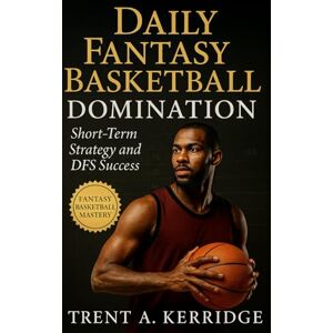 Kerridge, Trent A. Daily Fantasy Basketball Domination: Short-Term Strategy and DFS Success: Master proven systems for NBA daily fantasy basketball—research, roster construction, bankroll growth, and sustainable profit Kerridge, Trent A. Daily Fantasy Basketball Domination: Short-Term Strategy and DFS Success: Master proven systems for NBA daily fantasy basketball—research, roster construction, bankroll growth, and sustainable profit