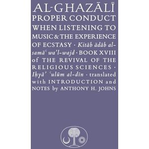 al-Ghazali, Abu Hamid Al-Ghazali on Proper Conduct when Listening to Music and the Experience of Ecstasy: Book XVIII of the Revival of the Religious Sciences (The Islamic Texts Society's al-Ghazali Series) al-Ghazali, Abu Hamid Al-Ghazali on Proper Conduct when Listening to Music and the Experience of Ecstasy: Book XVIII of the Revival of the Religious Sciences (The Islamic Texts Society's al-Ghazali Series)