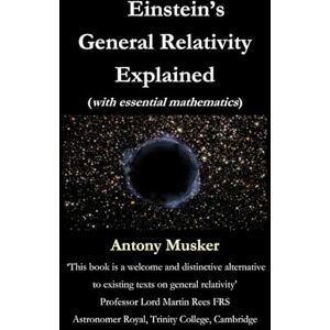 Musker, Antony Einstein's General Relativity Explained (with essential mathematics) Musker, Antony Einstein's General Relativity Explained (with essential mathematics)