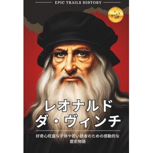 Epic Trails History レオナルド・ダ・ヴィンチ: 好奇心旺盛な子供や若い読者のための感動的な歴史物語(伝記 (エピック・トレイルズ・ヒストリー・アドベンチャーズ) Epic Trails History レオナルド・ダ・ヴィンチ: 好奇心旺盛な子供や若い読者のための感動的な歴史物語(伝記 (エピック・トレイルズ・ヒストリー・アドベンチャーズ)