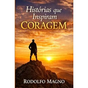 Magno, Rodolfo Histórias que Inspiram Coragem Magno, Rodolfo Histórias que Inspiram Coragem