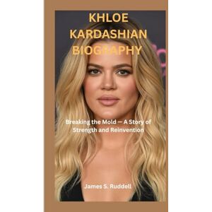 S.Ruddell, James KHLOE KARDASHIAN BIOGRAPHY: Breaking the Mold — A Story of Strength and Reinvention S.Ruddell, James KHLOE KARDASHIAN BIOGRAPHY: Breaking the Mold — A Story of Strength and Reinvention