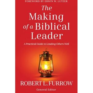 Robert Furrow The Making of a Biblical Leader: A Practical Guide to Leading Others Well Robert Furrow The Making of a Biblical Leader: A Practical Guide to Leading Others Well