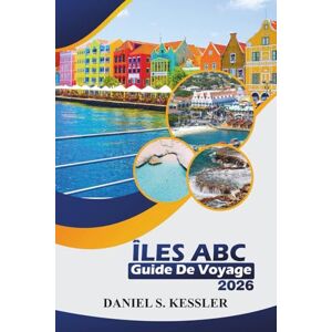 KESSLER, DANIEL S. Îles ABC Guide De Voyage 2026: Explorez les plages, la culture dynamique, les aventures animalières, les meilleurs restaurants et des conseils pratiques à travers les Caraïbes KESSLER, DANIEL S. Îles ABC Guide De Voyage 2026: Explorez les plages, la culture dynamique, les aventures animalières, les meilleurs restaurants et des conseils pratiques à travers les Caraïbes
