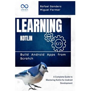 FARMER, MIGUEL Learning Kotlin: Build Android Apps from Scratch: A Complete Guide to Mastering Kotlin for Android Development FARMER, MIGUEL Learning Kotlin: Build Android Apps from Scratch: A Complete Guide to Mastering Kotlin for Android Development