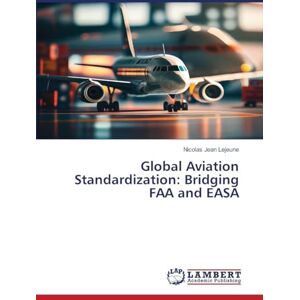 LeJeune, Nicolas Jean Global Aviation Standardization: Bridging FAA and EASA LeJeune, Nicolas Jean Global Aviation Standardization: Bridging FAA and EASA