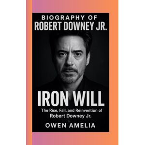 Amelia, Owen BIOGRAPHY OF ROBERT DOWNEY JR: IRON WILL The Rise, Fall, and Reinvention of Robert Downey Jr. Amelia, Owen BIOGRAPHY OF ROBERT DOWNEY JR: IRON WILL The Rise, Fall, and Reinvention of Robert Downey Jr.