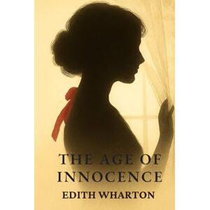 Wharton, Edith The Age of Innocence: Forbidden Love in the Gilded Age Wharton, Edith The Age of Innocence: Forbidden Love in the Gilded Age